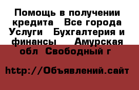 Помощь в получении кредита - Все города Услуги » Бухгалтерия и финансы   . Амурская обл.,Свободный г.